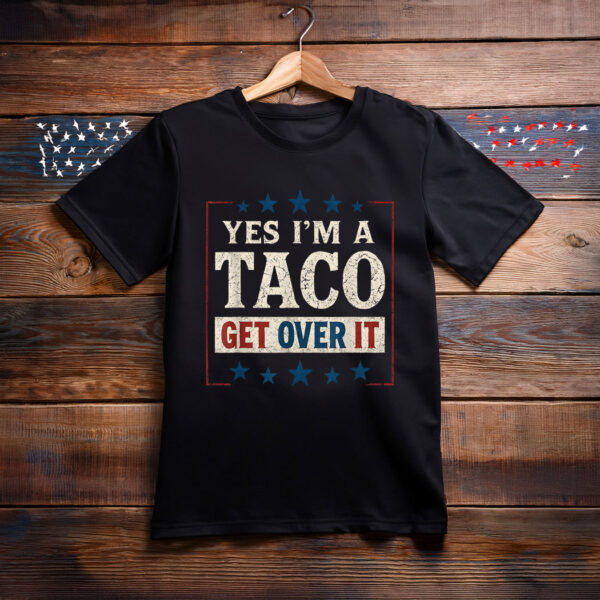 Yes I’m a Taco Get Over It Shirt Funny Anti-Trump